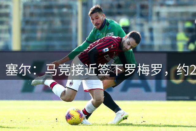 塞尔：马竞接近签下罗梅罗，约2000万欧+浮动