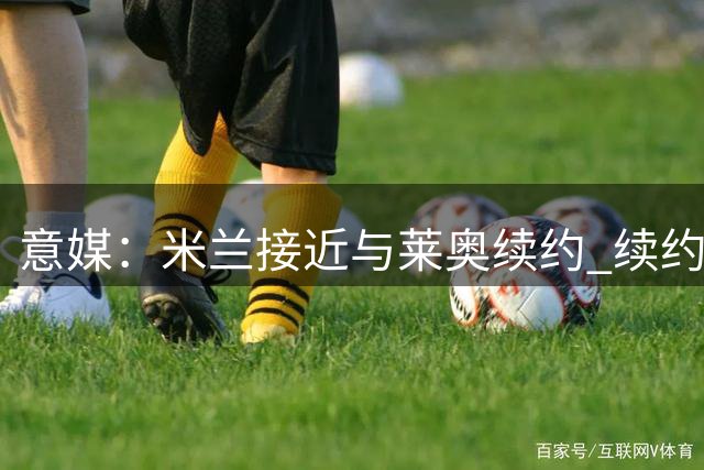 意媒：米兰接近与莱奥续约 续约后年薪为400万欧