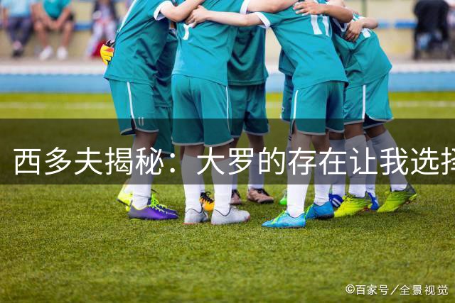 西多夫揭秘：大罗的存在让我选择国米而非曼联