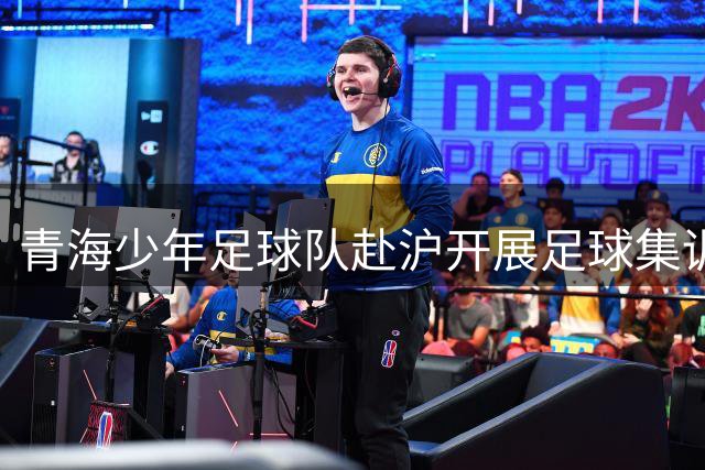 青海少年足球队赴沪开展足球集训研学活动